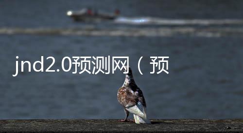 jnd2.0预测网(预测pc28网站)